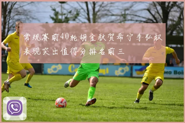 常规赛前40轮胡金秋贺希宁李弘权表现突出值得分排名前三