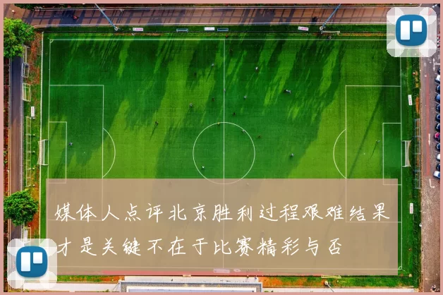 媒体人点评北京胜利过程艰难结果才是关键不在于比赛精彩与否