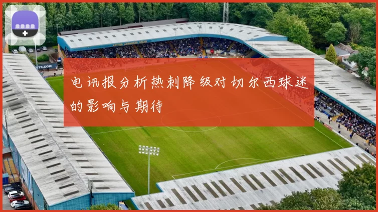 电讯报分析热刺降级对切尔西球迷的影响与期待