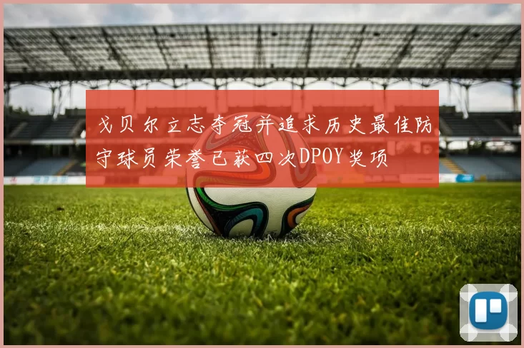 戈贝尔立志夺冠并追求历史最佳防守球员荣誉已获四次DPOY奖项