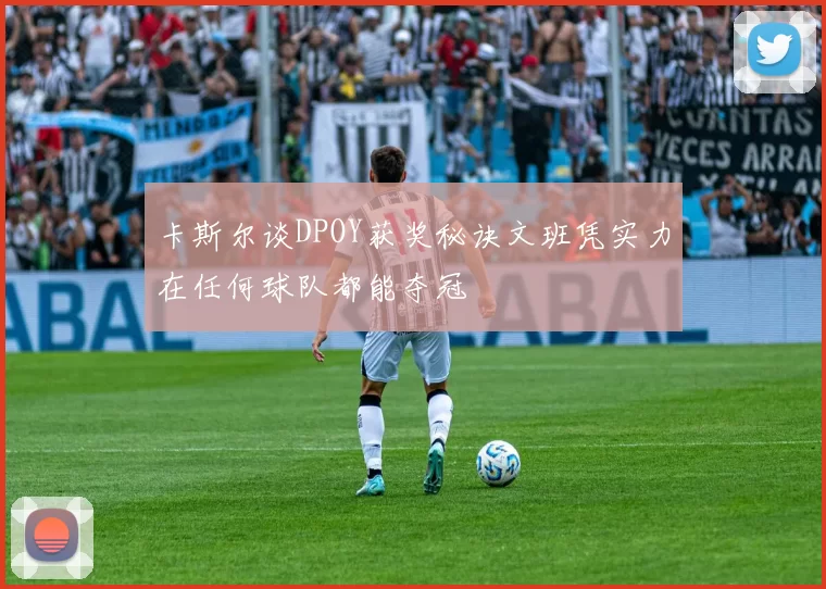 卡斯尔谈DPOY获奖秘诀文班凭实力在任何球队都能夺冠