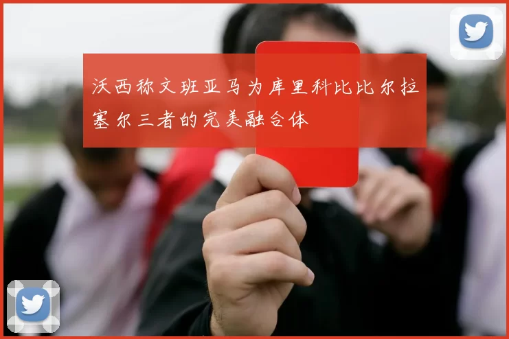 沃西称文班亚马为库里科比比尔拉塞尔三者的完美融合体