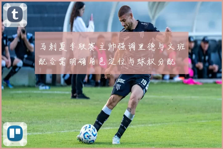 马刺夏季联赛主帅强调里德与文班配合需明确角色定位与球权分配